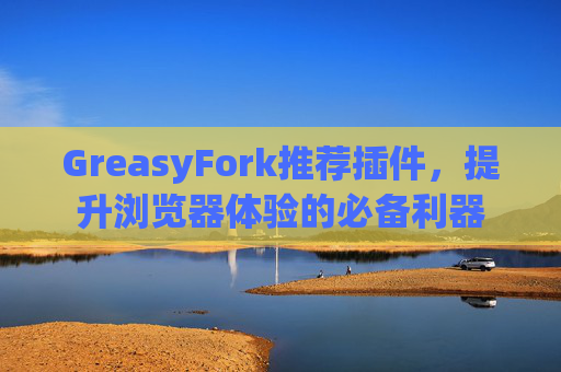 GreasyFork推荐插件，提升浏览器体验的必备利器