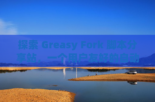 探索 Greasy Fork 脚本分享站，一个用户友好的自动化工具平台
